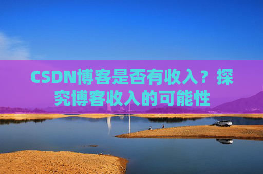 CSDN博客是否有收入？探究博客收入的可能性